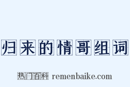 归来的情哥组词是什么意思的图片